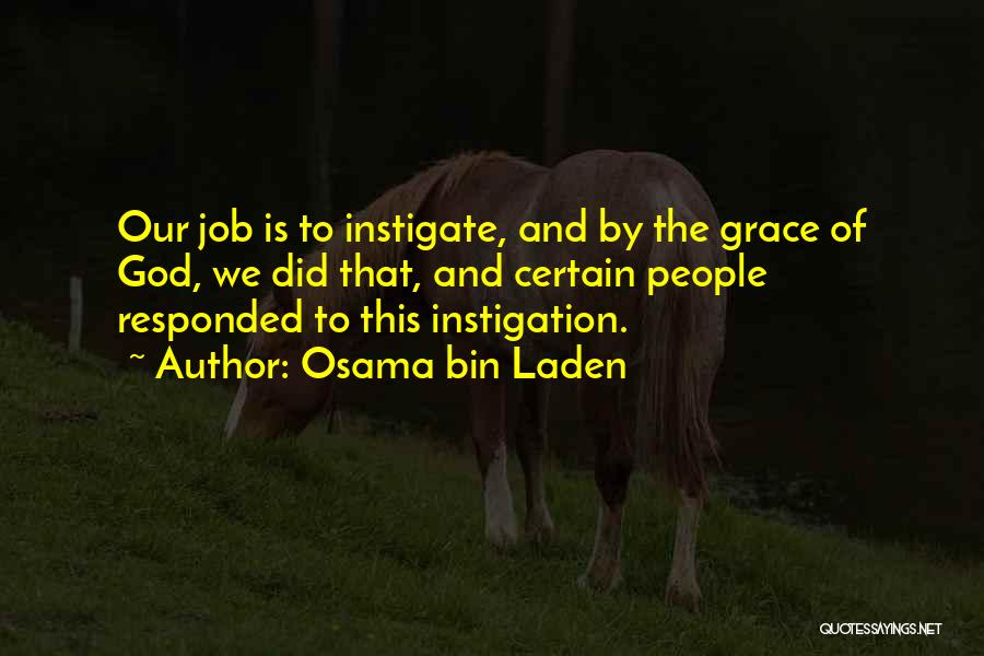 Osama Bin Laden Quotes: Our Job Is To Instigate, And By The Grace Of God, We Did That, And Certain People Responded To This