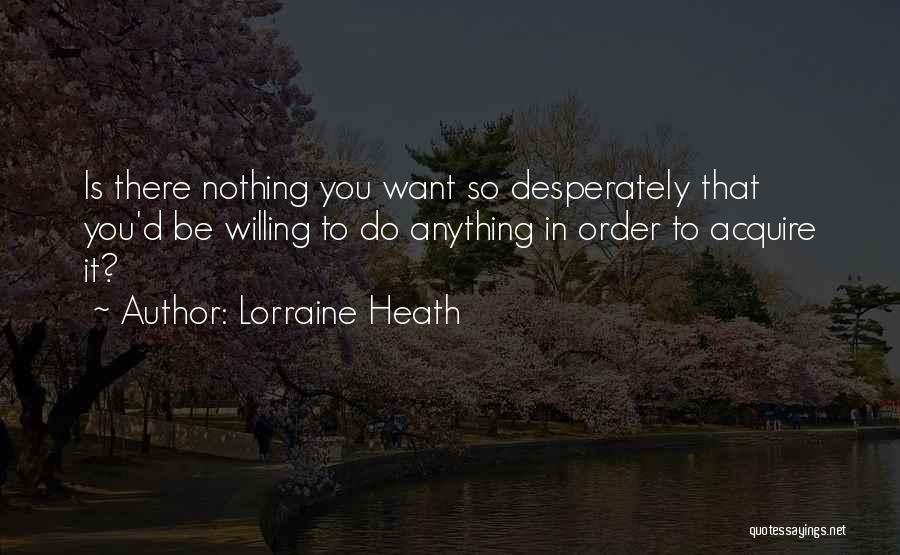 Lorraine Heath Quotes: Is There Nothing You Want So Desperately That You'd Be Willing To Do Anything In Order To Acquire It?