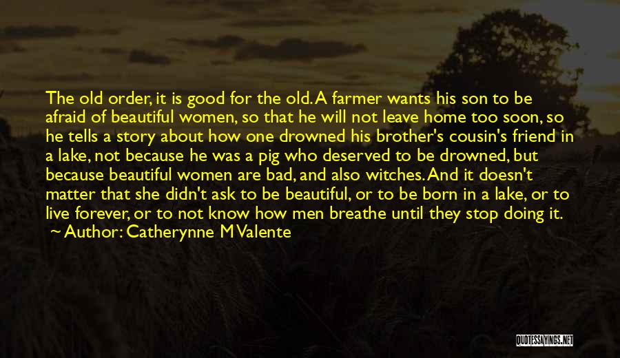 Catherynne M Valente Quotes: The Old Order, It Is Good For The Old. A Farmer Wants His Son To Be Afraid Of Beautiful Women,