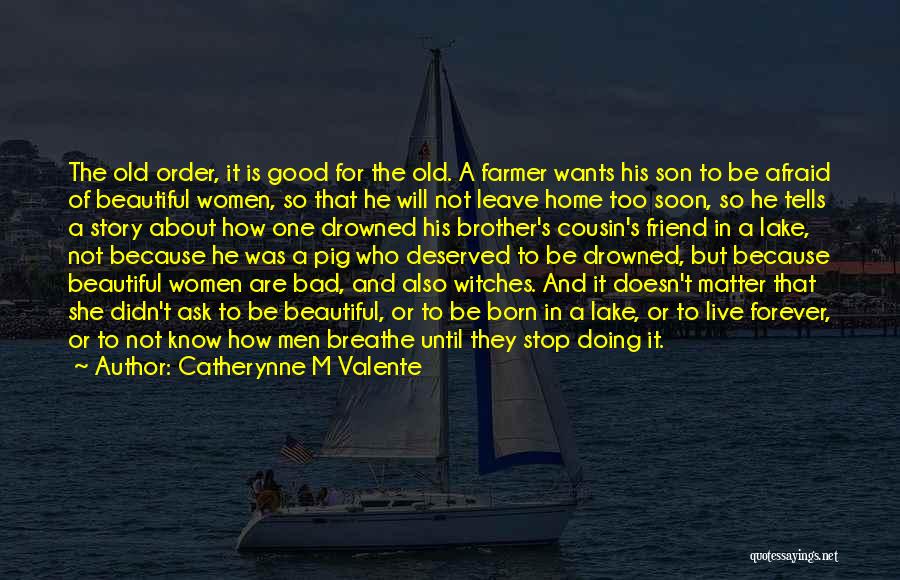 Catherynne M Valente Quotes: The Old Order, It Is Good For The Old. A Farmer Wants His Son To Be Afraid Of Beautiful Women,