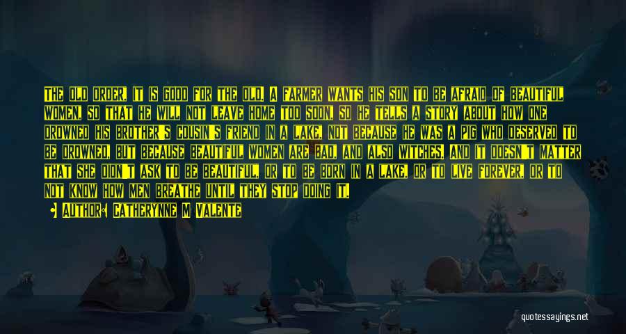Catherynne M Valente Quotes: The Old Order, It Is Good For The Old. A Farmer Wants His Son To Be Afraid Of Beautiful Women,