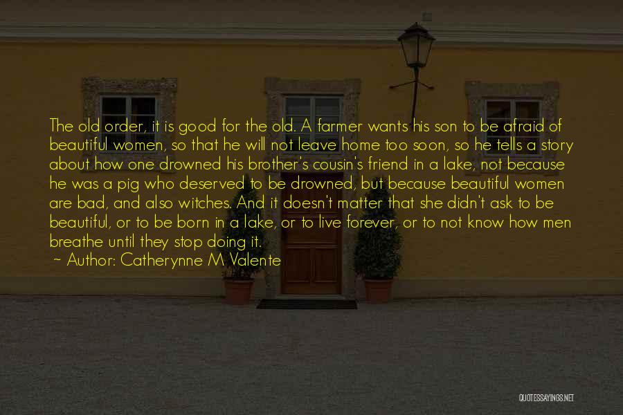 Catherynne M Valente Quotes: The Old Order, It Is Good For The Old. A Farmer Wants His Son To Be Afraid Of Beautiful Women,