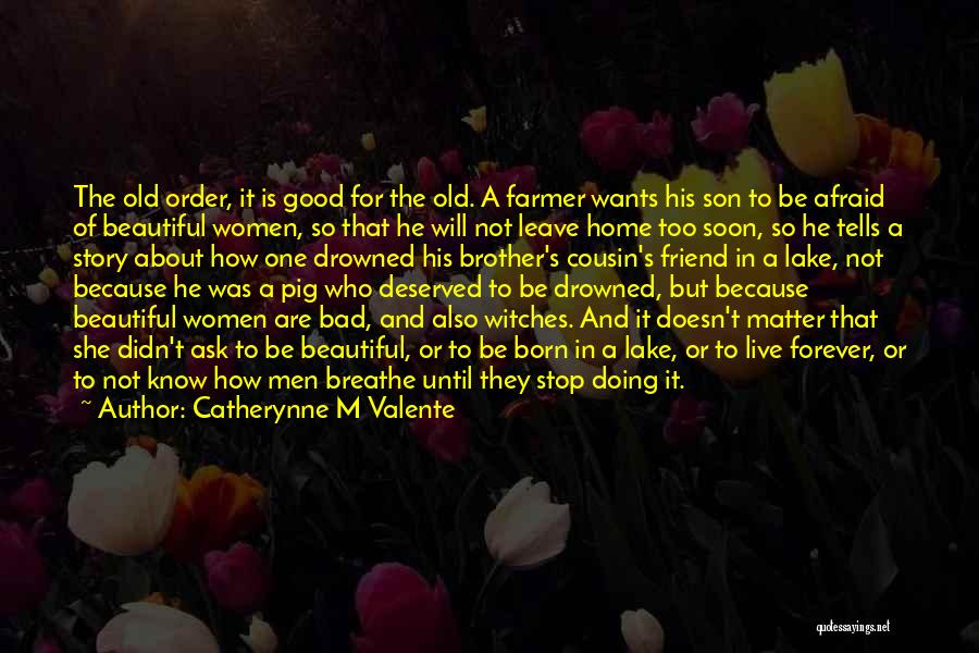 Catherynne M Valente Quotes: The Old Order, It Is Good For The Old. A Farmer Wants His Son To Be Afraid Of Beautiful Women,