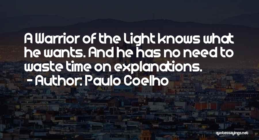 Paulo Coelho Quotes: A Warrior Of The Light Knows What He Wants. And He Has No Need To Waste Time On Explanations.