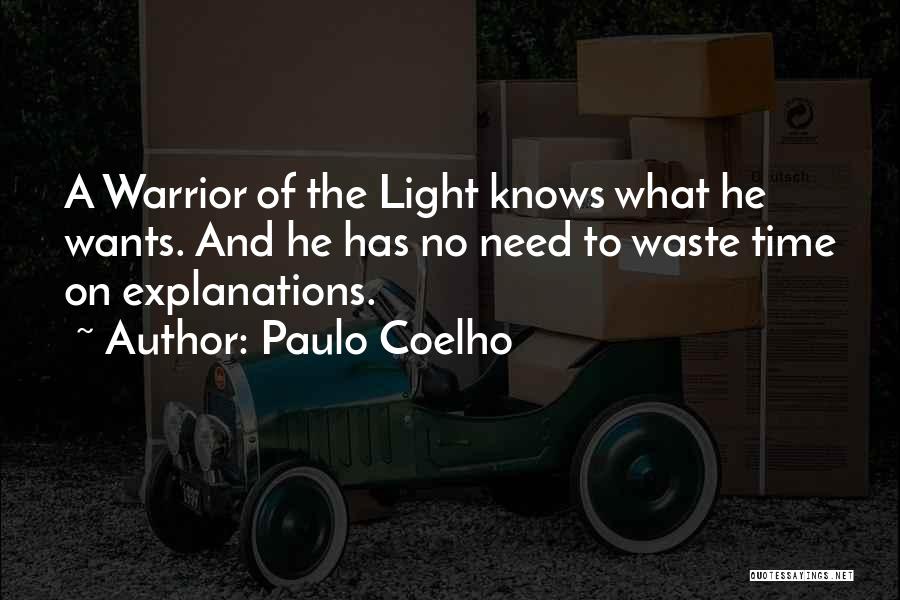Paulo Coelho Quotes: A Warrior Of The Light Knows What He Wants. And He Has No Need To Waste Time On Explanations.