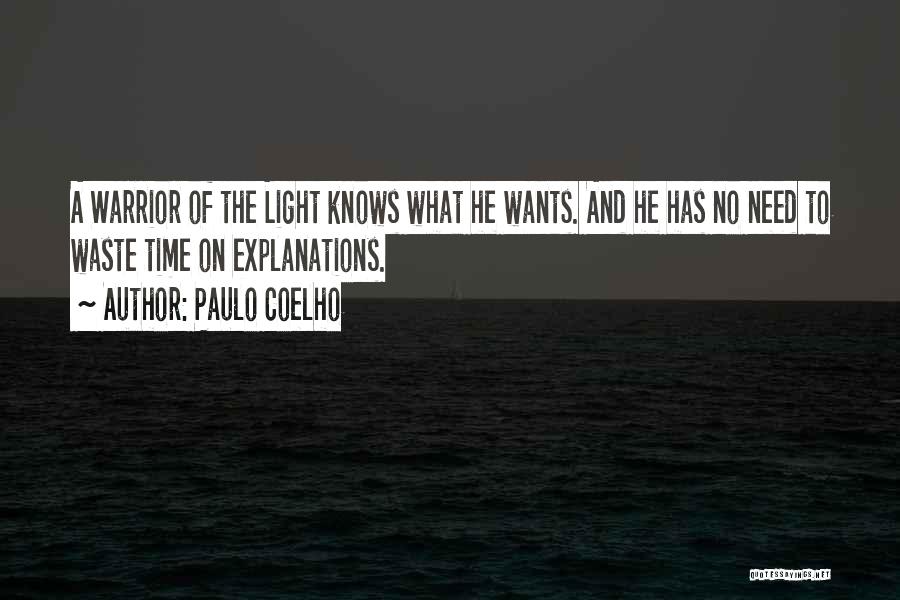 Paulo Coelho Quotes: A Warrior Of The Light Knows What He Wants. And He Has No Need To Waste Time On Explanations.
