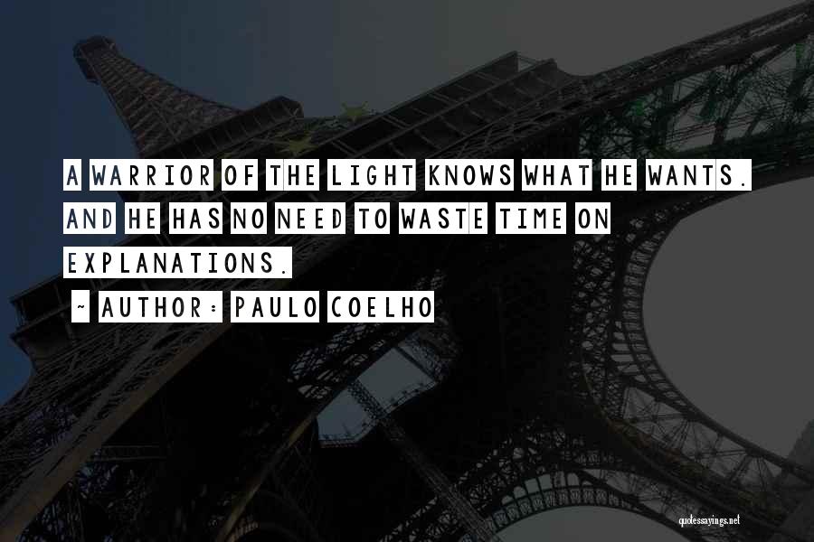 Paulo Coelho Quotes: A Warrior Of The Light Knows What He Wants. And He Has No Need To Waste Time On Explanations.
