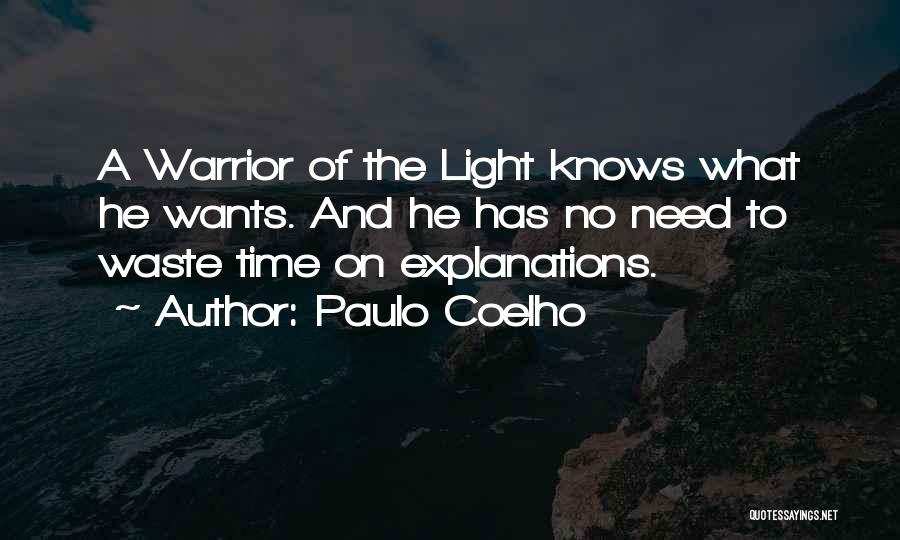 Paulo Coelho Quotes: A Warrior Of The Light Knows What He Wants. And He Has No Need To Waste Time On Explanations.