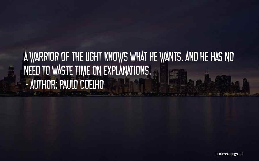 Paulo Coelho Quotes: A Warrior Of The Light Knows What He Wants. And He Has No Need To Waste Time On Explanations.