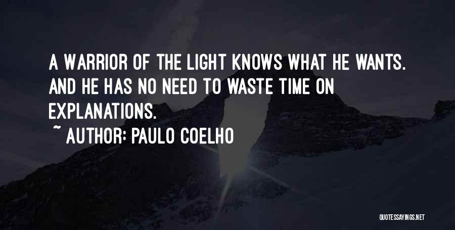 Paulo Coelho Quotes: A Warrior Of The Light Knows What He Wants. And He Has No Need To Waste Time On Explanations.