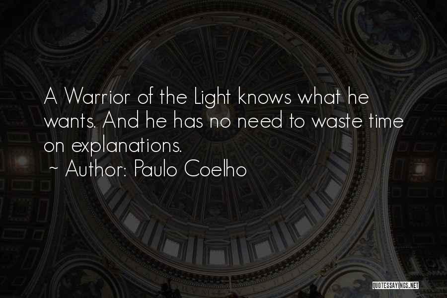 Paulo Coelho Quotes: A Warrior Of The Light Knows What He Wants. And He Has No Need To Waste Time On Explanations.
