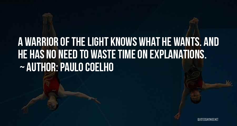 Paulo Coelho Quotes: A Warrior Of The Light Knows What He Wants. And He Has No Need To Waste Time On Explanations.