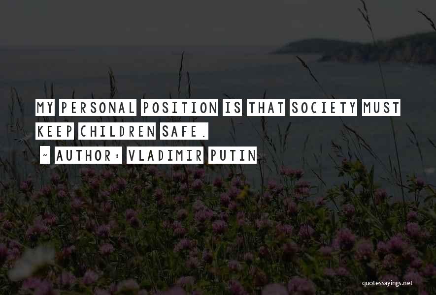 Vladimir Putin Quotes: My Personal Position Is That Society Must Keep Children Safe.