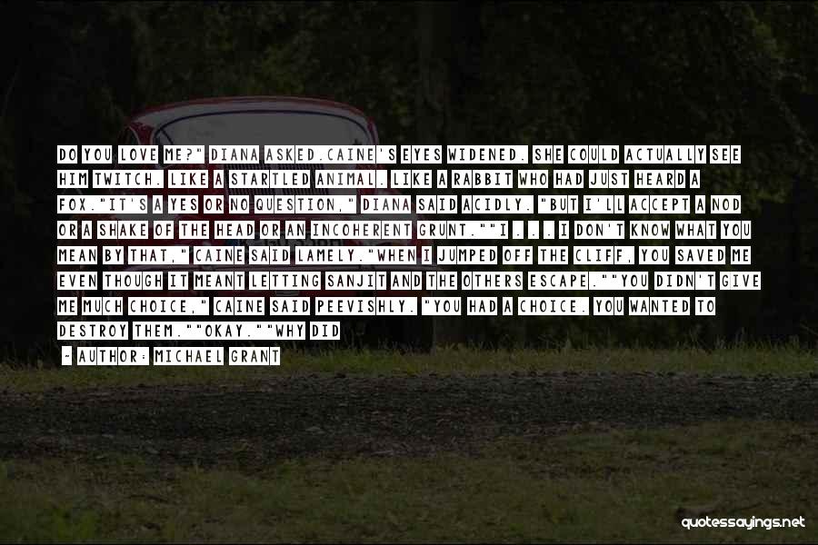 Michael Grant Quotes: Do You Love Me? Diana Asked.caine's Eyes Widened. She Could Actually See Him Twitch. Like A Startled Animal. Like A