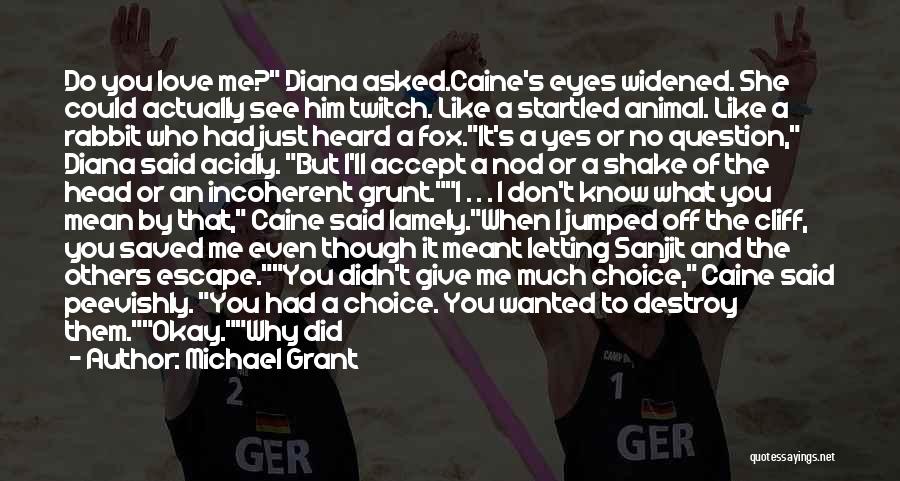 Michael Grant Quotes: Do You Love Me? Diana Asked.caine's Eyes Widened. She Could Actually See Him Twitch. Like A Startled Animal. Like A