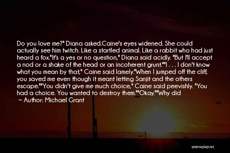 Michael Grant Quotes: Do You Love Me? Diana Asked.caine's Eyes Widened. She Could Actually See Him Twitch. Like A Startled Animal. Like A