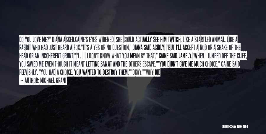 Michael Grant Quotes: Do You Love Me? Diana Asked.caine's Eyes Widened. She Could Actually See Him Twitch. Like A Startled Animal. Like A