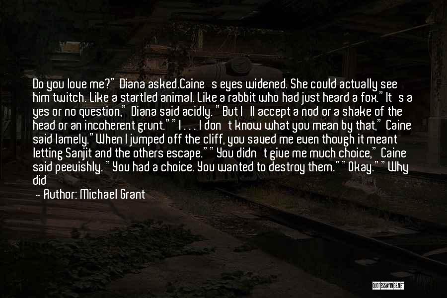 Michael Grant Quotes: Do You Love Me? Diana Asked.caine's Eyes Widened. She Could Actually See Him Twitch. Like A Startled Animal. Like A