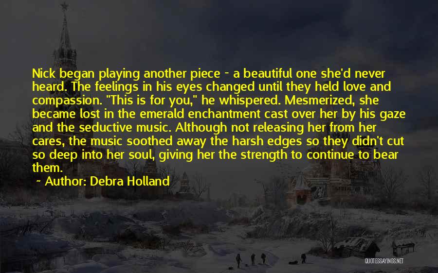 Debra Holland Quotes: Nick Began Playing Another Piece - A Beautiful One She'd Never Heard. The Feelings In His Eyes Changed Until They