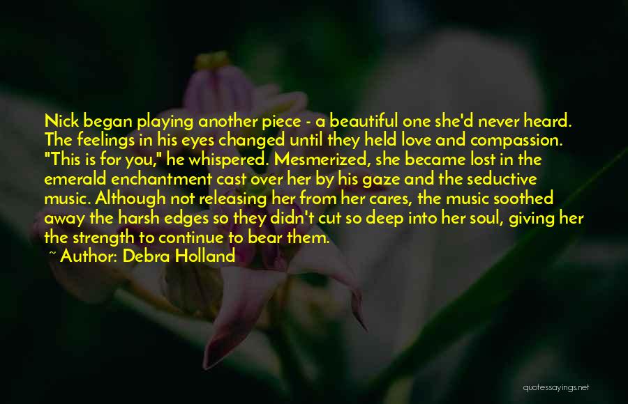 Debra Holland Quotes: Nick Began Playing Another Piece - A Beautiful One She'd Never Heard. The Feelings In His Eyes Changed Until They