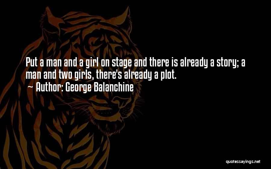 George Balanchine Quotes: Put A Man And A Girl On Stage And There Is Already A Story; A Man And Two Girls, There's