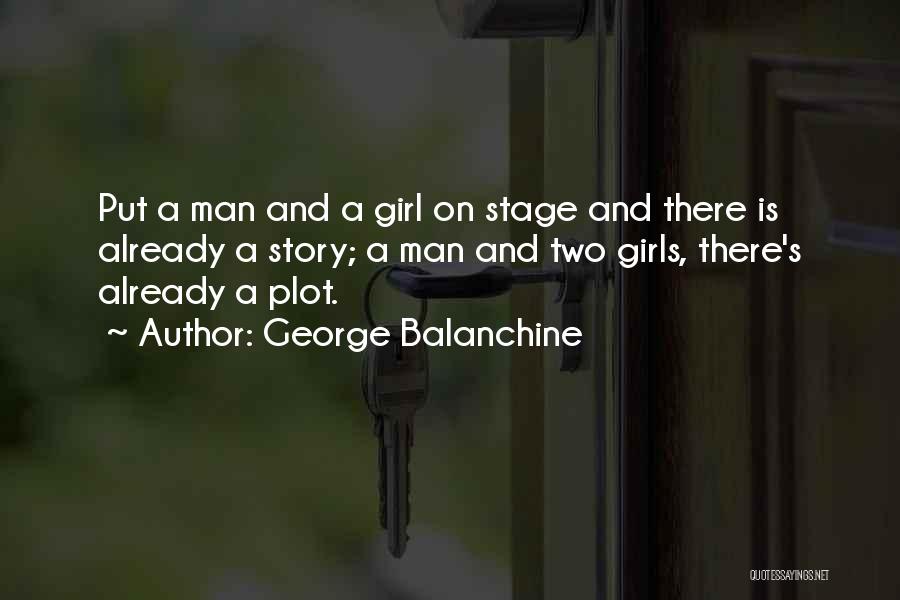 George Balanchine Quotes: Put A Man And A Girl On Stage And There Is Already A Story; A Man And Two Girls, There's