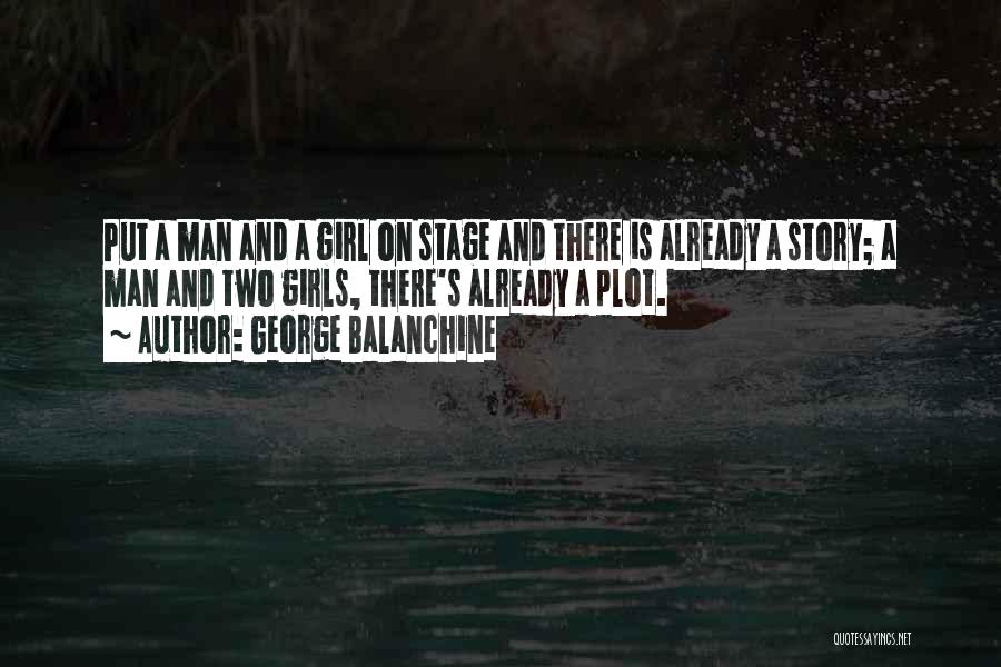 George Balanchine Quotes: Put A Man And A Girl On Stage And There Is Already A Story; A Man And Two Girls, There's