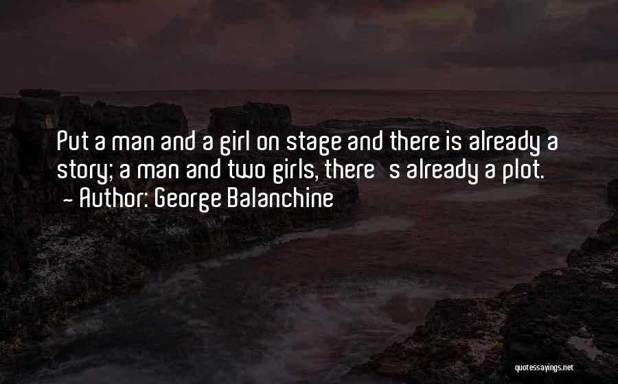 George Balanchine Quotes: Put A Man And A Girl On Stage And There Is Already A Story; A Man And Two Girls, There's