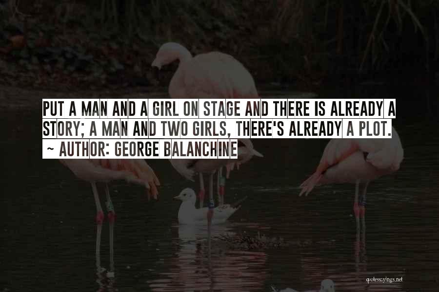 George Balanchine Quotes: Put A Man And A Girl On Stage And There Is Already A Story; A Man And Two Girls, There's