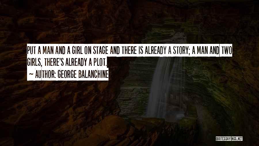 George Balanchine Quotes: Put A Man And A Girl On Stage And There Is Already A Story; A Man And Two Girls, There's