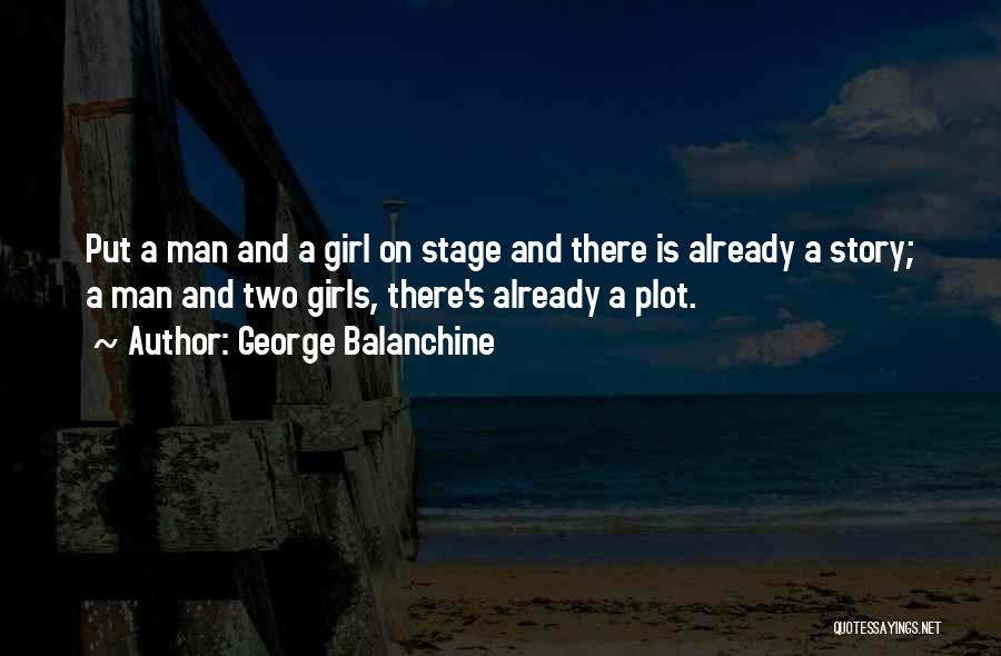 George Balanchine Quotes: Put A Man And A Girl On Stage And There Is Already A Story; A Man And Two Girls, There's