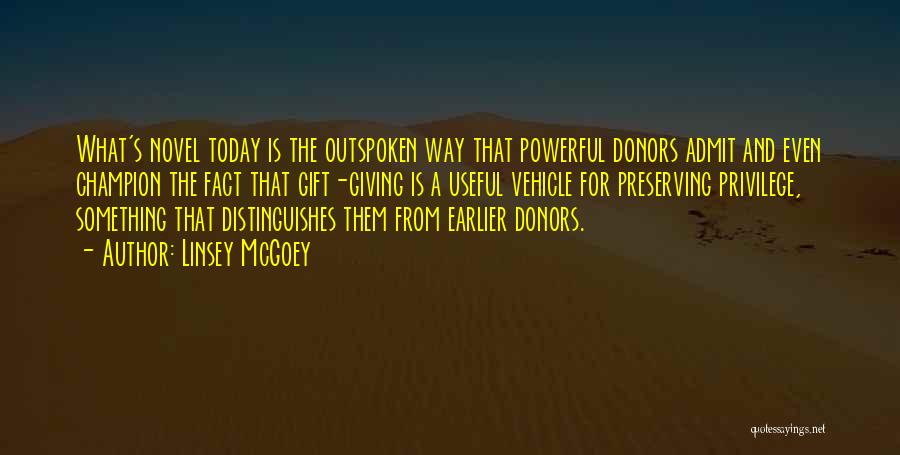 Linsey McGoey Quotes: What's Novel Today Is The Outspoken Way That Powerful Donors Admit And Even Champion The Fact That Gift-giving Is A