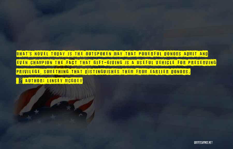 Linsey McGoey Quotes: What's Novel Today Is The Outspoken Way That Powerful Donors Admit And Even Champion The Fact That Gift-giving Is A