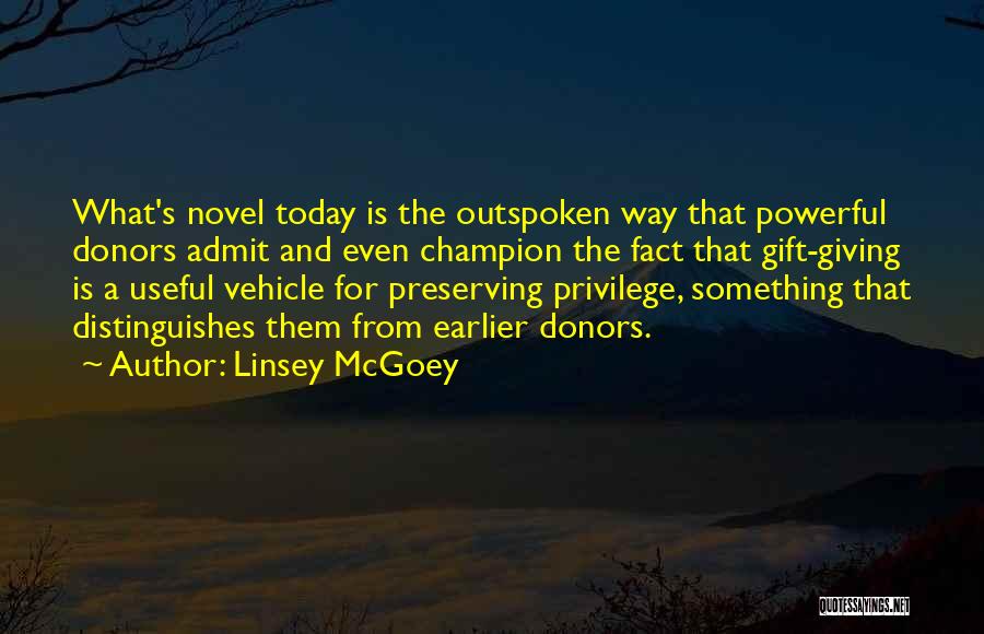 Linsey McGoey Quotes: What's Novel Today Is The Outspoken Way That Powerful Donors Admit And Even Champion The Fact That Gift-giving Is A