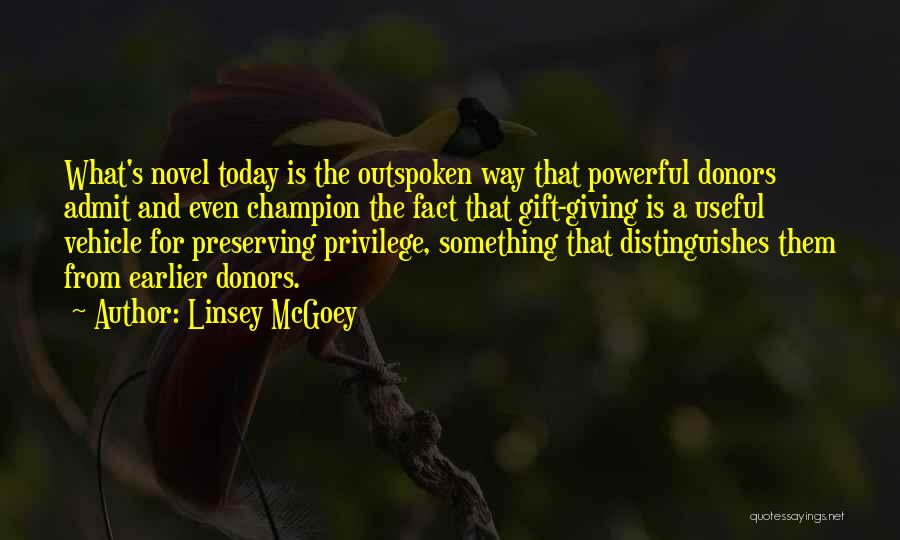 Linsey McGoey Quotes: What's Novel Today Is The Outspoken Way That Powerful Donors Admit And Even Champion The Fact That Gift-giving Is A