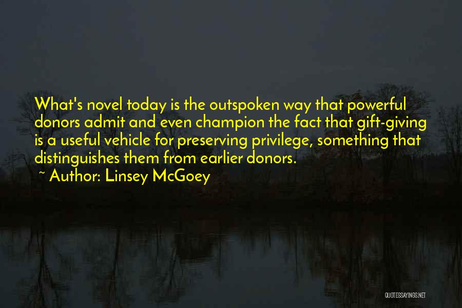 Linsey McGoey Quotes: What's Novel Today Is The Outspoken Way That Powerful Donors Admit And Even Champion The Fact That Gift-giving Is A