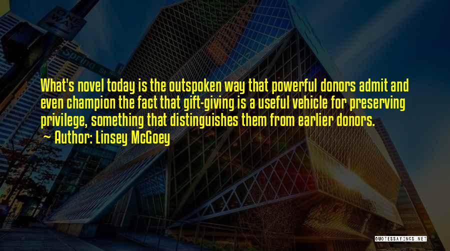 Linsey McGoey Quotes: What's Novel Today Is The Outspoken Way That Powerful Donors Admit And Even Champion The Fact That Gift-giving Is A