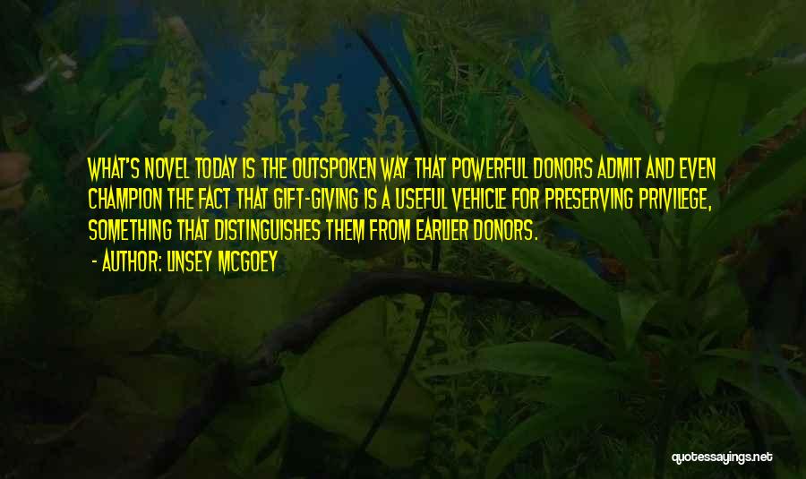 Linsey McGoey Quotes: What's Novel Today Is The Outspoken Way That Powerful Donors Admit And Even Champion The Fact That Gift-giving Is A