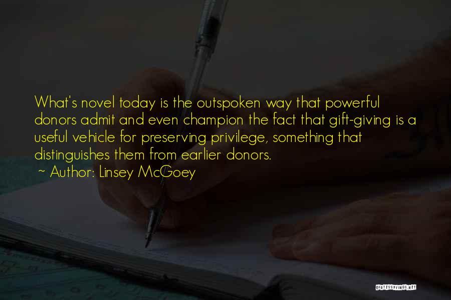 Linsey McGoey Quotes: What's Novel Today Is The Outspoken Way That Powerful Donors Admit And Even Champion The Fact That Gift-giving Is A