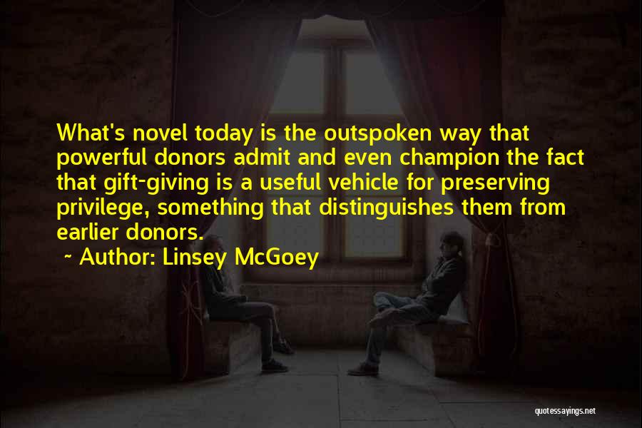 Linsey McGoey Quotes: What's Novel Today Is The Outspoken Way That Powerful Donors Admit And Even Champion The Fact That Gift-giving Is A