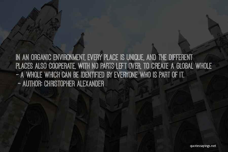 Christopher Alexander Quotes: In An Organic Environment, Every Place Is Unique, And The Different Places Also Cooperate, With No Parts Left Over, To