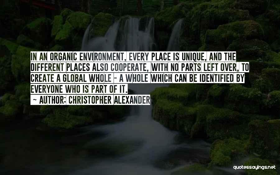 Christopher Alexander Quotes: In An Organic Environment, Every Place Is Unique, And The Different Places Also Cooperate, With No Parts Left Over, To