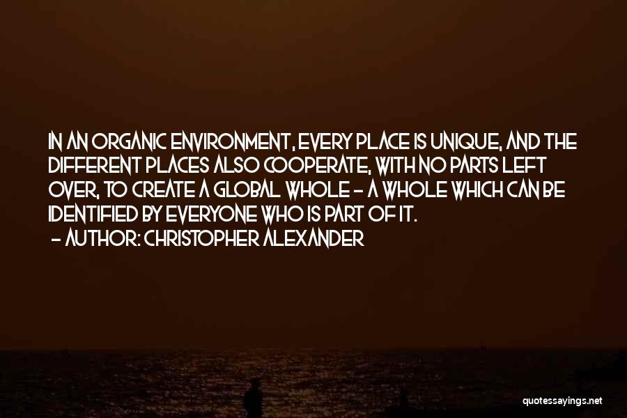 Christopher Alexander Quotes: In An Organic Environment, Every Place Is Unique, And The Different Places Also Cooperate, With No Parts Left Over, To