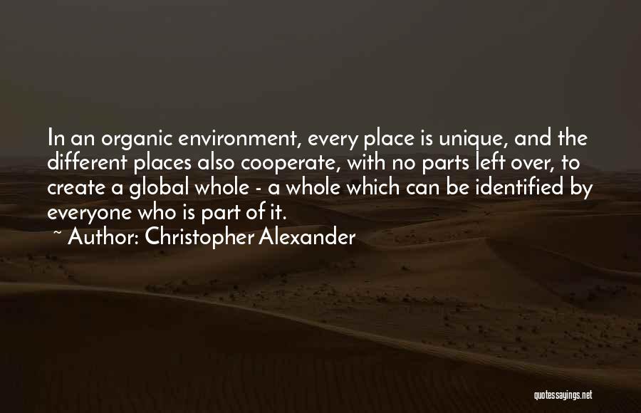 Christopher Alexander Quotes: In An Organic Environment, Every Place Is Unique, And The Different Places Also Cooperate, With No Parts Left Over, To