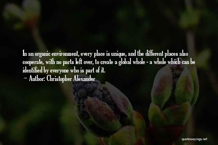 Christopher Alexander Quotes: In An Organic Environment, Every Place Is Unique, And The Different Places Also Cooperate, With No Parts Left Over, To