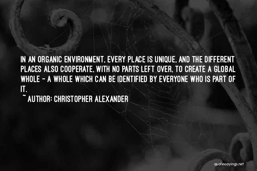 Christopher Alexander Quotes: In An Organic Environment, Every Place Is Unique, And The Different Places Also Cooperate, With No Parts Left Over, To