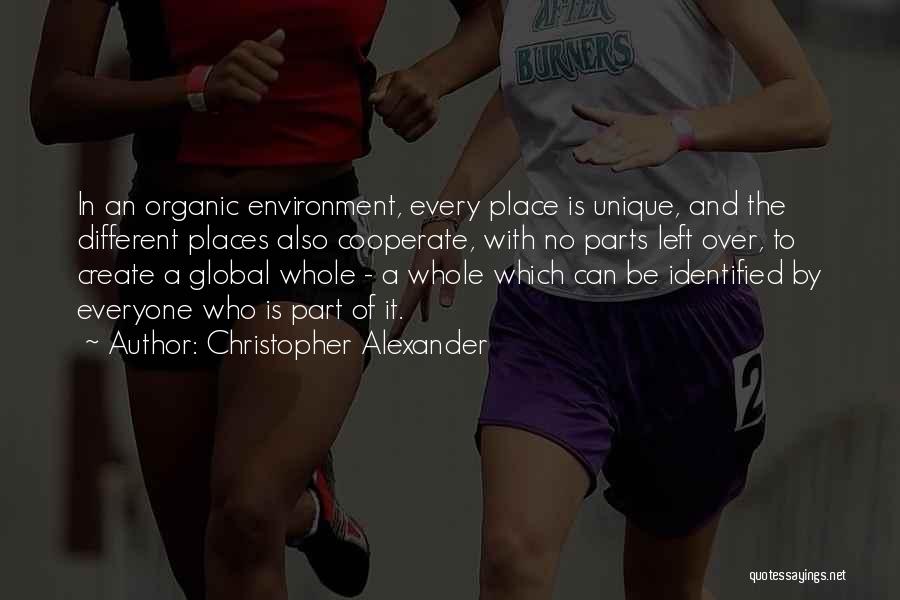 Christopher Alexander Quotes: In An Organic Environment, Every Place Is Unique, And The Different Places Also Cooperate, With No Parts Left Over, To