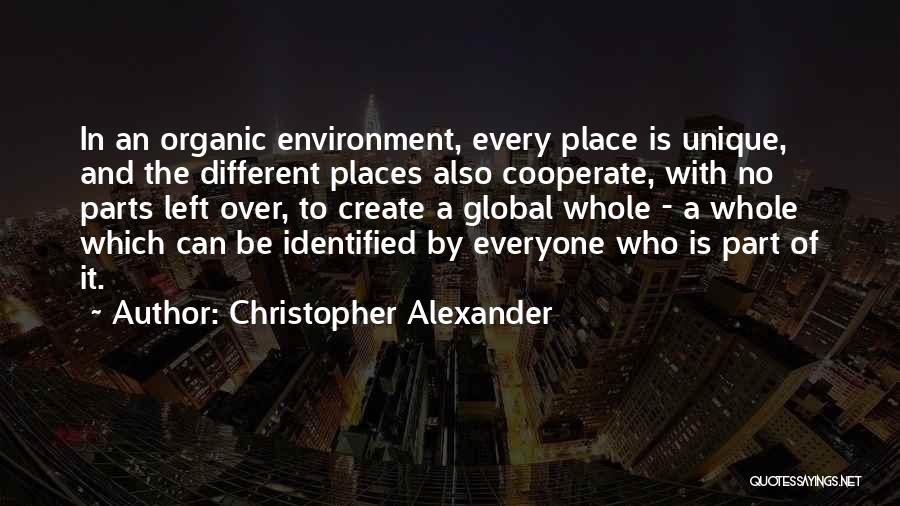 Christopher Alexander Quotes: In An Organic Environment, Every Place Is Unique, And The Different Places Also Cooperate, With No Parts Left Over, To