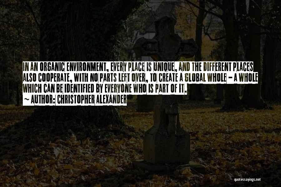 Christopher Alexander Quotes: In An Organic Environment, Every Place Is Unique, And The Different Places Also Cooperate, With No Parts Left Over, To