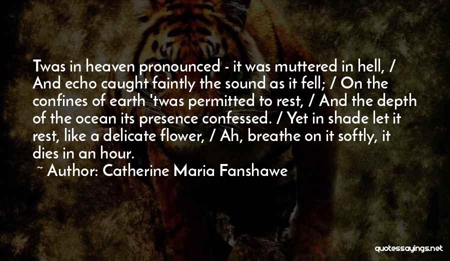 Catherine Maria Fanshawe Quotes: Twas In Heaven Pronounced - It Was Muttered In Hell, / And Echo Caught Faintly The Sound As It Fell;